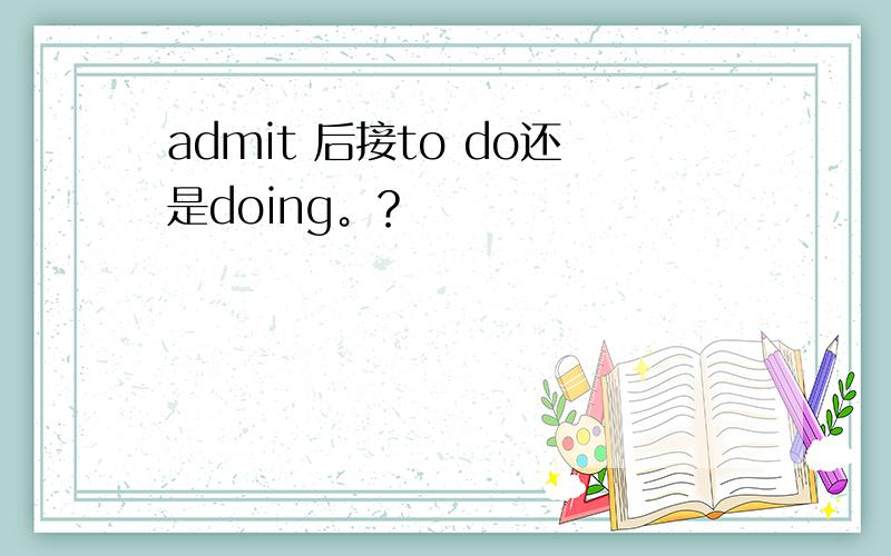 admit 后接to do还是doing。？