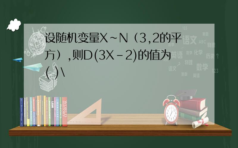 设随机变量X~N（3,2的平方）,则D(3X-2)的值为( )\