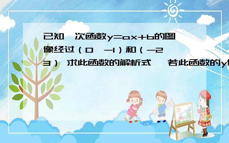 已知一次函数y=ax+b的图像经过（0,-1）和（-2,3） 求此函数的解析式、 若此函数的y值在