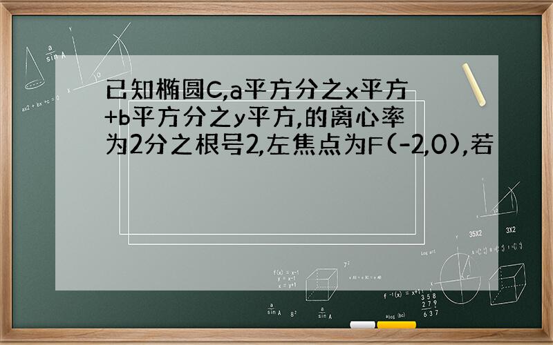 已知椭圆C,a平方分之x平方+b平方分之y平方,的离心率为2分之根号2,左焦点为F(-2,0),若