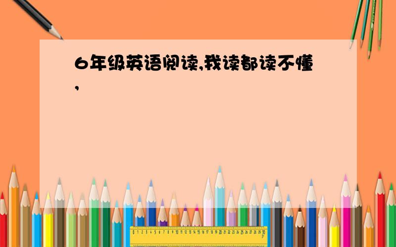 6年级英语阅读,我读都读不懂,