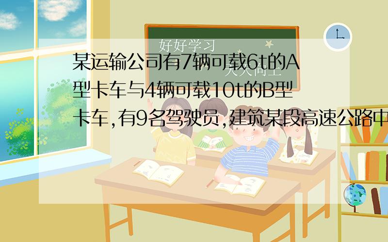 某运输公司有7辆可载6t的A型卡车与4辆可载10t的B型卡车,有9名驾驶员,建筑某段高速公路中,此公司承包了每天至少搬运