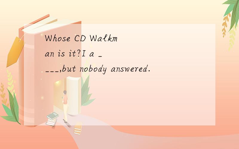 Whose CD Walkman is it?I a ____,but nobody answered.