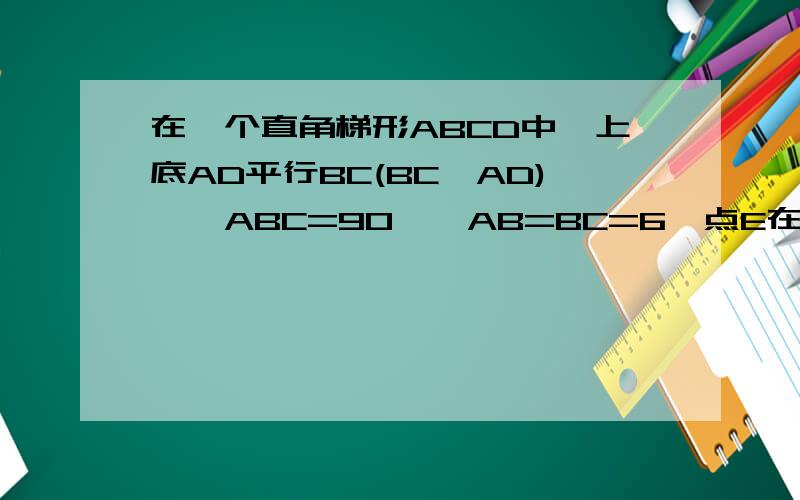 在一个直角梯形ABCD中,上底AD平行BC(BC>AD),∠ABC=90°,AB=BC=6,点E在AB上,连接DE和CE