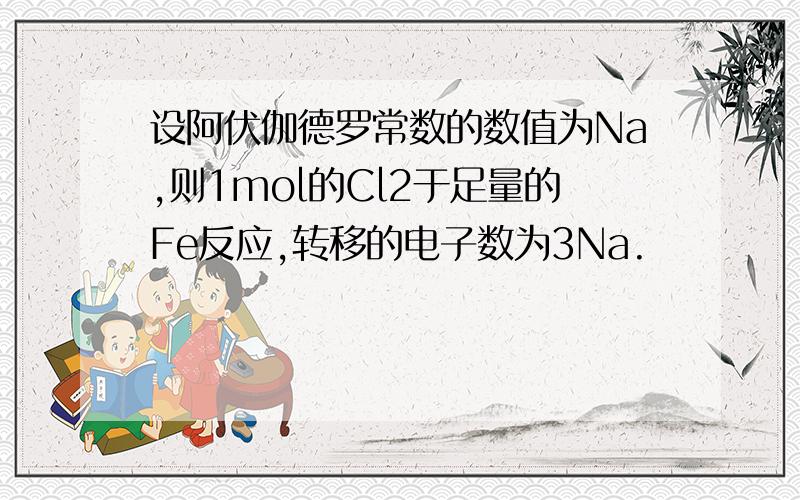 设阿伏伽德罗常数的数值为Na,则1mol的Cl2于足量的Fe反应,转移的电子数为3Na.