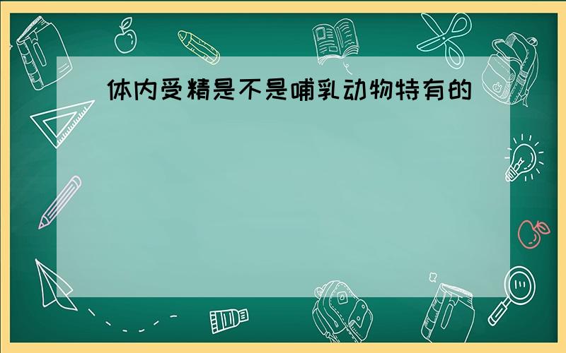 体内受精是不是哺乳动物特有的