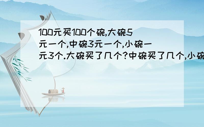 100元买100个碗,大碗5元一个,中碗3元一个,小碗一元3个.大碗买了几个?中碗买了几个,小碗买了几个?