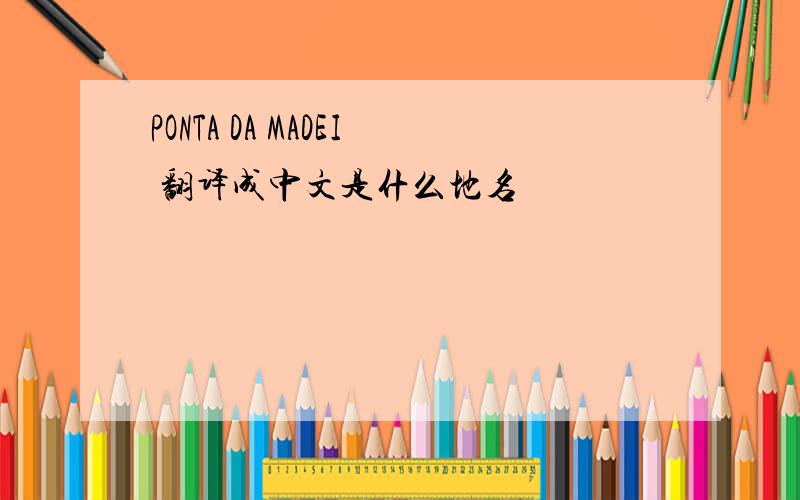 PONTA DA MADEI 翻译成中文是什么地名