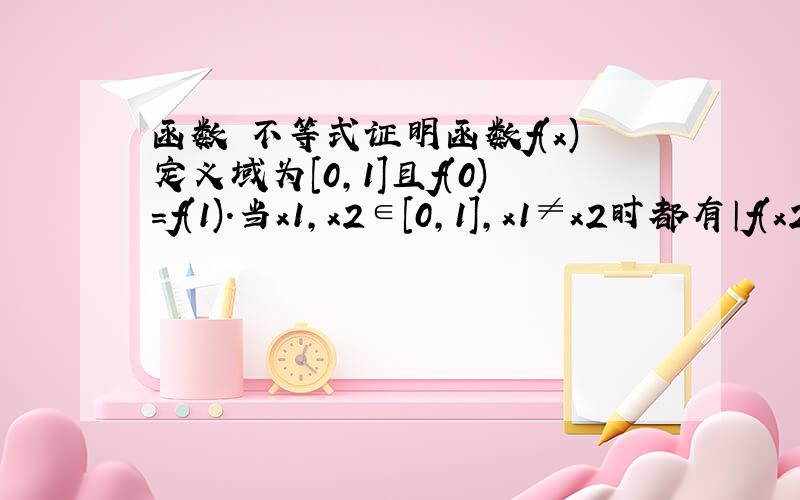 函数 不等式证明函数f(x)定义域为[0,1]且f(0)=f(1).当x1,x2∈[0,1],x1≠x2时都有│f(x2