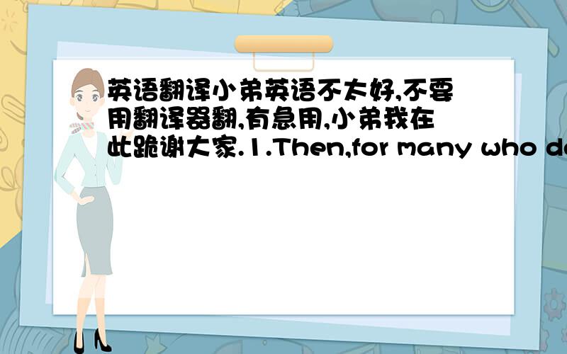 英语翻译小弟英语不太好,不要用翻译器翻,有急用,小弟我在此跪谢大家.1.Then,for many who develo