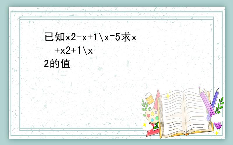 已知x2-x+1\x=5求x⁴+x2+1\x2的值