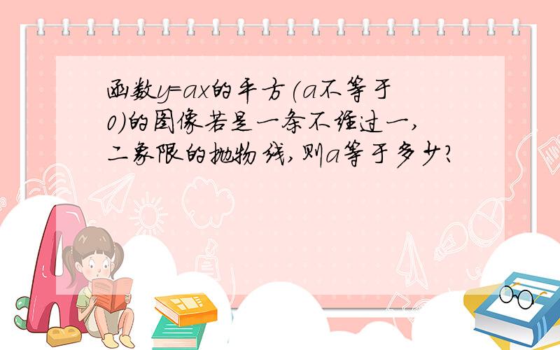 函数y=ax的平方(a不等于0)的图像若是一条不经过一,二象限的抛物线,则a等于多少?