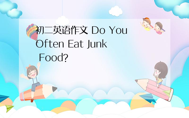 初二英语作文 Do You Often Eat Junk Food?