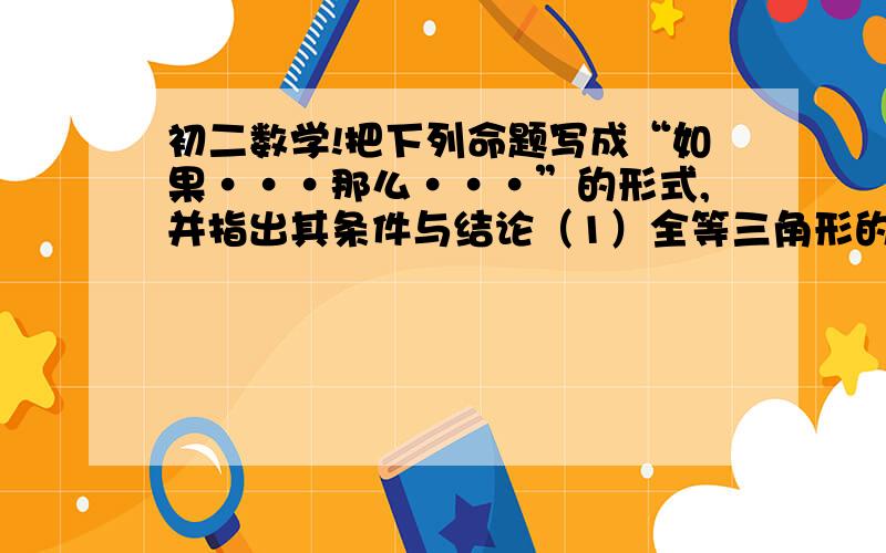 初二数学!把下列命题写成“如果···那么···”的形式,并指出其条件与结论（1）全等三角形的面积相等（2）有一个角是直角