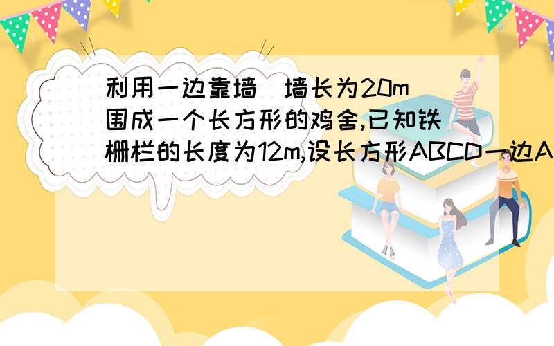 利用一边靠墙(墙长为20m)围成一个长方形的鸡舍,已知铁栅栏的长度为12m,设长方形ABCD一边AB为xm,长方形ABC