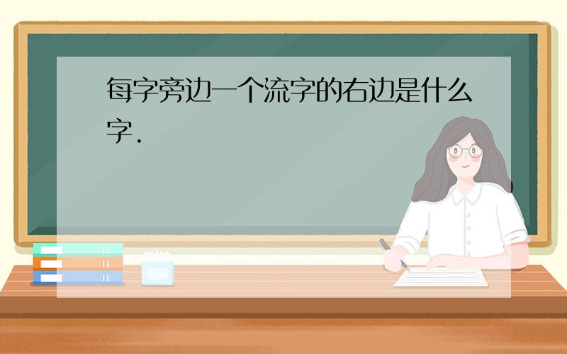 每字旁边一个流字的右边是什么字.