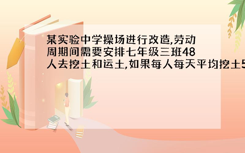 某实验中学操场进行改造,劳动周期间需要安排七年级三班48人去挖土和运土,如果每人每天平均挖土5立方米或