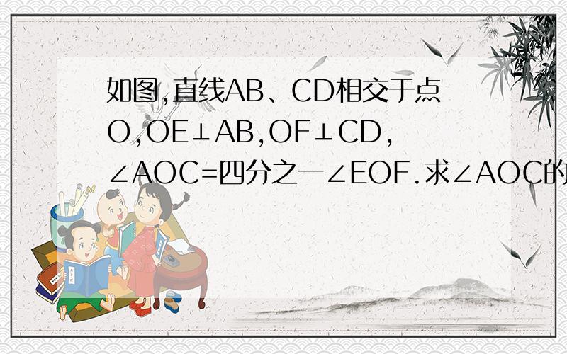 如图,直线AB、CD相交于点O,OE⊥AB,OF⊥CD,∠AOC=四分之一∠EOF.求∠AOC的度数.