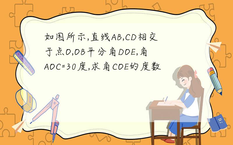 如图所示,直线AB,CD相交于点O,OB平分角DOE,角AOC=30度,求角COE的度数