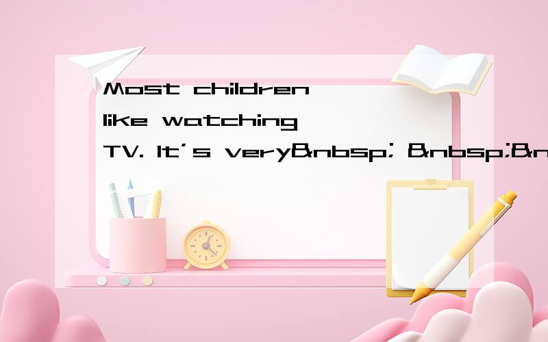 Most children like watching TV. It’s very    