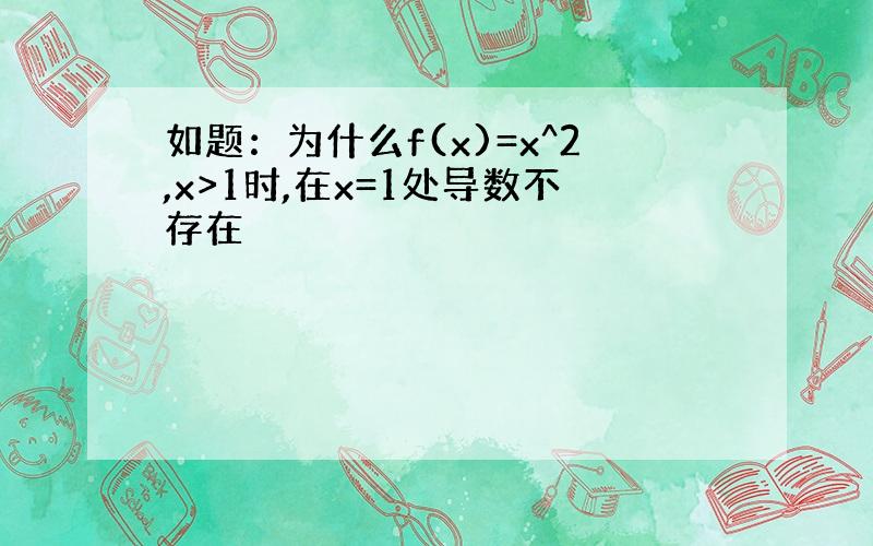 如题：为什么f(x)=x^2,x>1时,在x=1处导数不存在