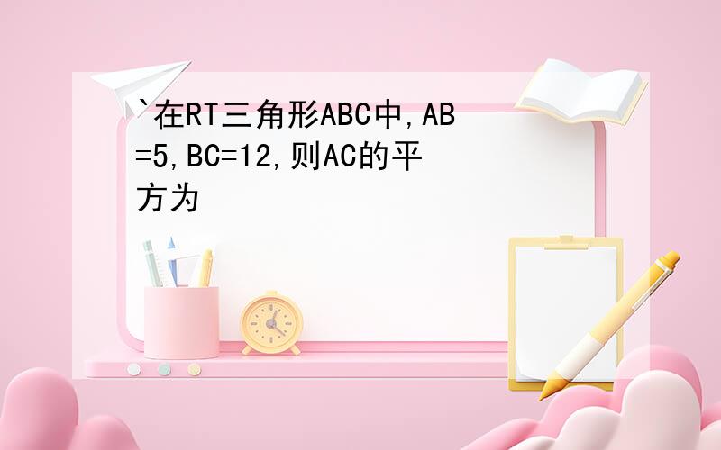 `在RT三角形ABC中,AB=5,BC=12,则AC的平方为