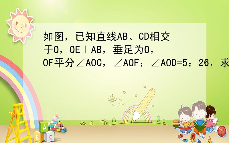 如图，已知直线AB、CD相交于O，OE⊥AB，垂足为O，OF平分∠AOC，∠AOF：∠AOD=5：26，求∠EOC．