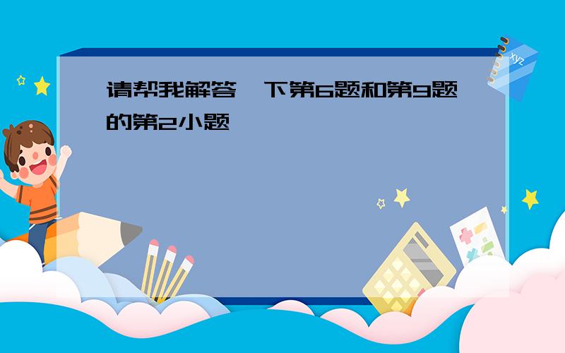 请帮我解答一下第6题和第9题的第2小题