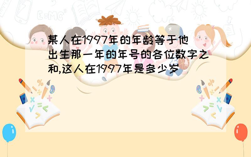 某人在1997年的年龄等于他出生那一年的年号的各位数字之和,这人在1997年是多少岁