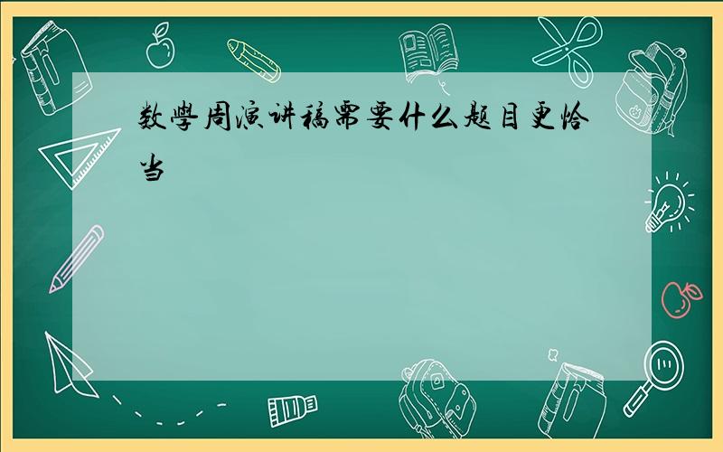 数学周演讲稿需要什么题目更恰当