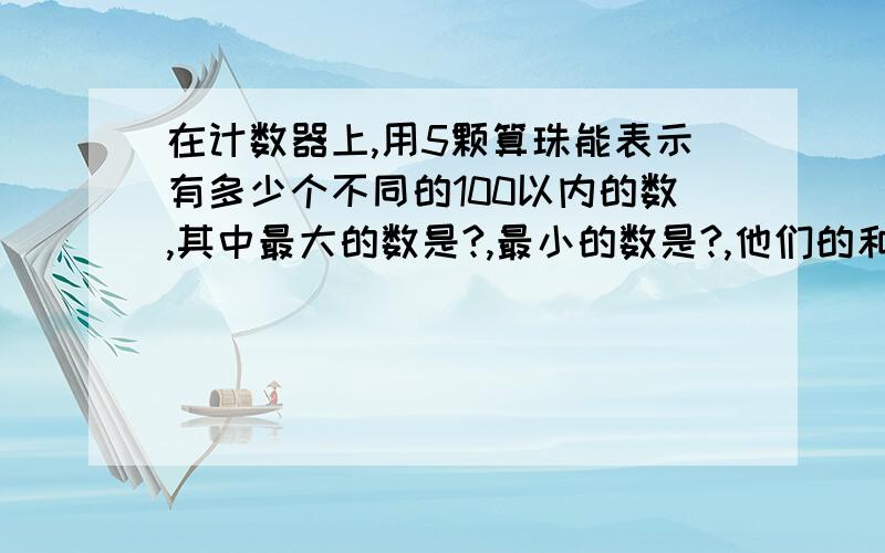 在计数器上,用5颗算珠能表示有多少个不同的100以内的数,其中最大的数是?,最小的数是?,他们的和是多少?