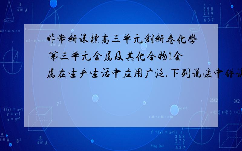 非常新课标高三单元创新卷化学 第三单元金属及其化合物1金属在生产生活中应用广泛.下列说法中错误的是