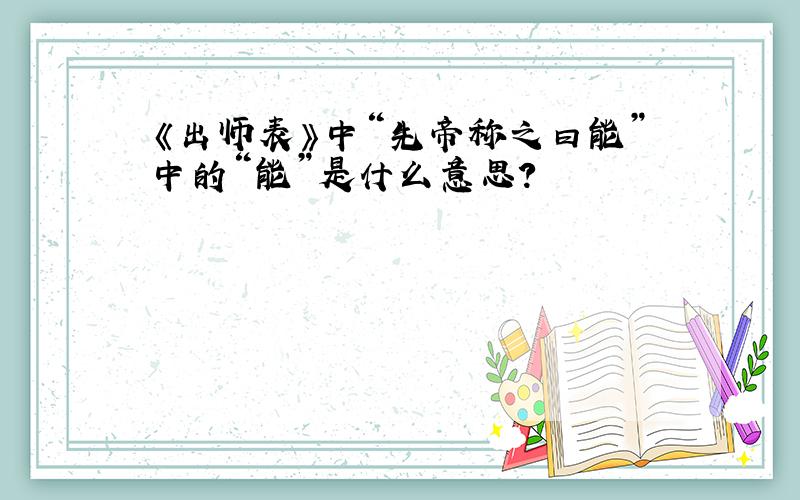 《出师表》中“先帝称之曰能”中的“能”是什么意思?