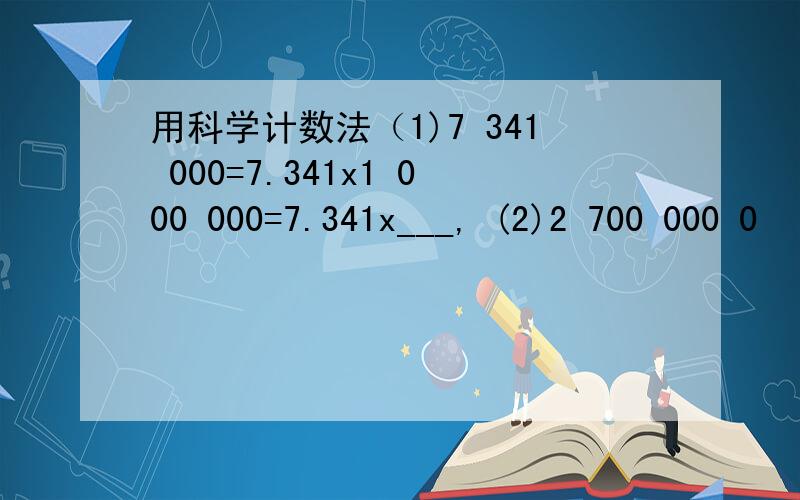 用科学计数法（1)7 341 000=7.341x1 000 000=7.341x___, (2)2 700 000 0