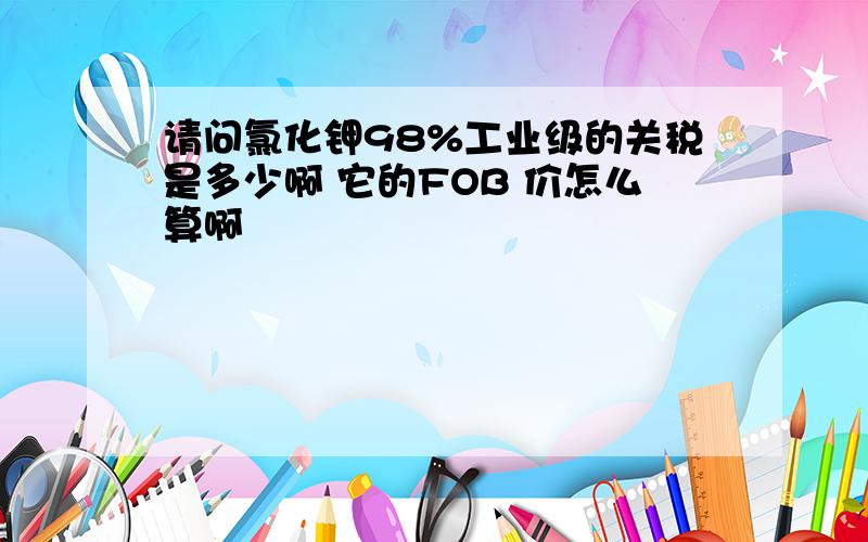 请问氯化钾98%工业级的关税是多少啊 它的FOB 价怎么算啊