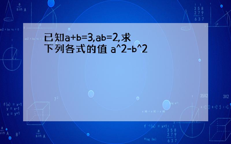 已知a+b=3,ab=2,求下列各式的值 a^2-b^2