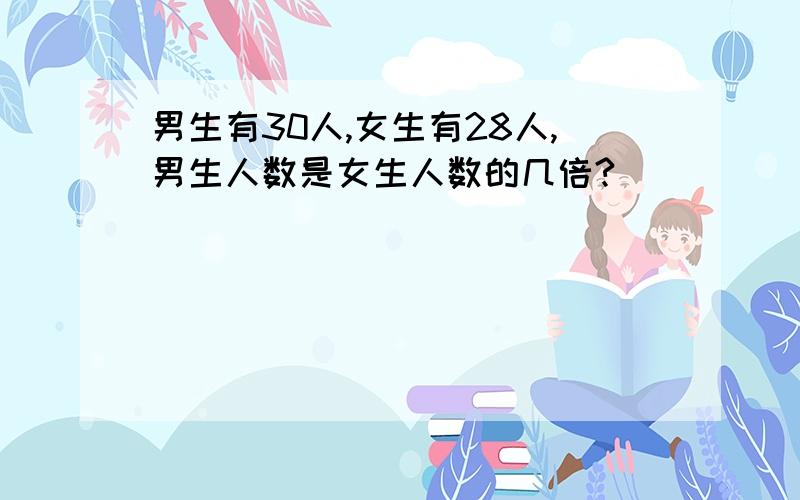 男生有30人,女生有28人,男生人数是女生人数的几倍?