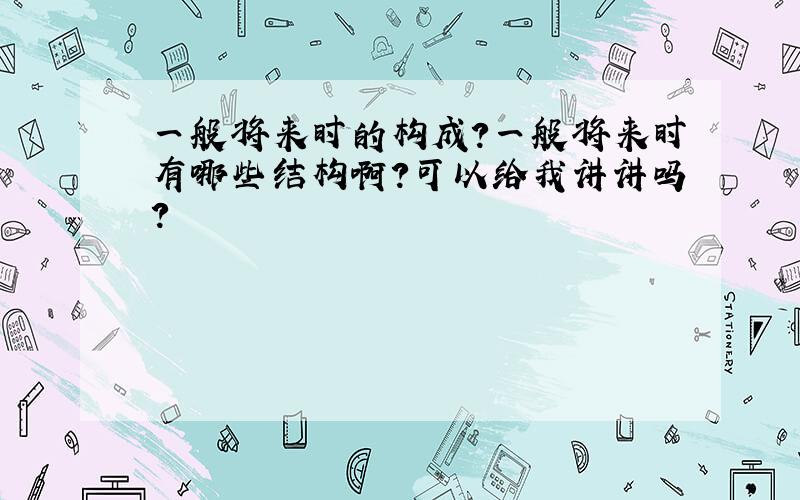 一般将来时的构成?一般将来时有哪些结构啊?可以给我讲讲吗?