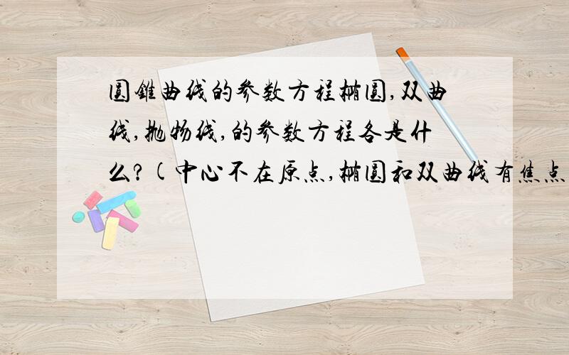 圆锥曲线的参数方程椭圆,双曲线,抛物线,的参数方程各是什么?(中心不在原点,椭圆和双曲线有焦点在横轴或纵轴两种情况,抛物