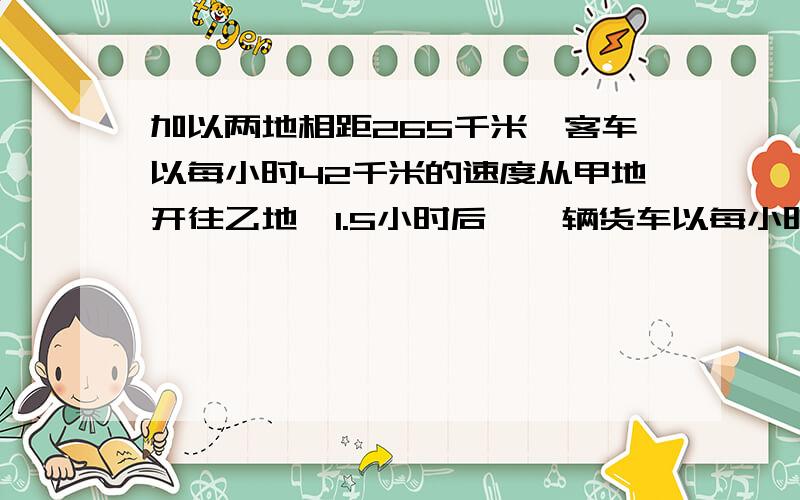 加以两地相距265千米,客车以每小时42千米的速度从甲地开往乙地,1.5小时后,一辆货车以每小时38千米的速