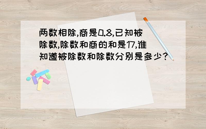 两数相除,商是0.8,已知被除数,除数和商的和是17,谁知道被除数和除数分别是多少?