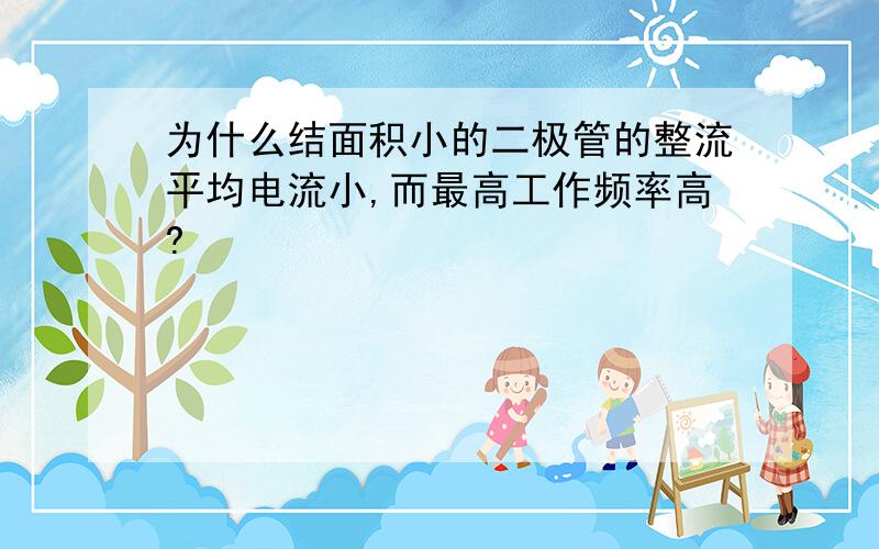 为什么结面积小的二极管的整流平均电流小,而最高工作频率高?