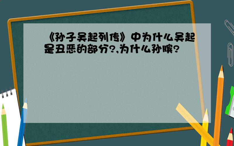 《孙子吴起列传》中为什么吴起是丑恶的部分?,为什么孙膑?