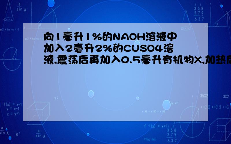 向1毫升1%的NAOH溶液中加入2毫升2%的CUSO4溶液,震荡后再加入0.5毫升有机物X,加热后未出现砖红色沉淀,说明