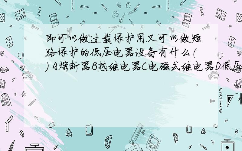 即可以做过载保护用又可以做短路保护的低压电器设备有什么（） A熔断器B热继电器C电磁式继电器D低压断路器