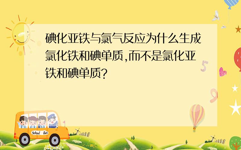 碘化亚铁与氯气反应为什么生成氯化铁和碘单质,而不是氯化亚铁和碘单质?