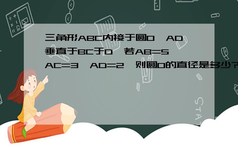 三角形ABC内接于圆O,AD垂直于BC于D,若AB=5,AC=3,AD=2,则圆O的直径是多少?