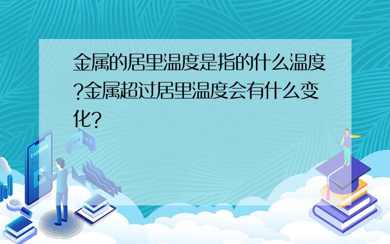 金属的居里温度是指的什么温度?金属超过居里温度会有什么变化?