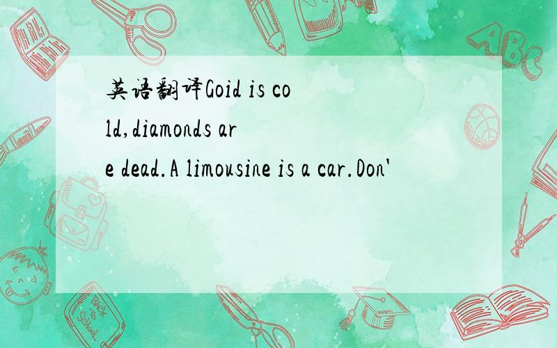 英语翻译Goid is cold,diamonds are dead.A limousine is a car.Don'