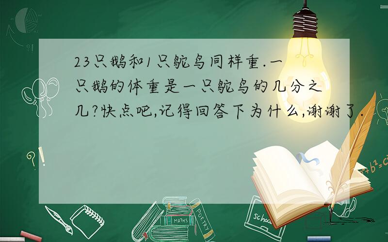 23只鹅和1只鸵鸟同样重.一只鹅的体重是一只鸵鸟的几分之几?快点吧,记得回答下为什么,谢谢了.